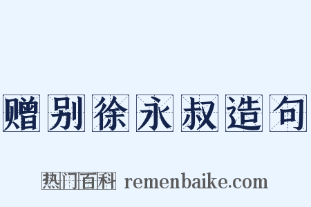 赠别徐永叔造句是什么意思的图片